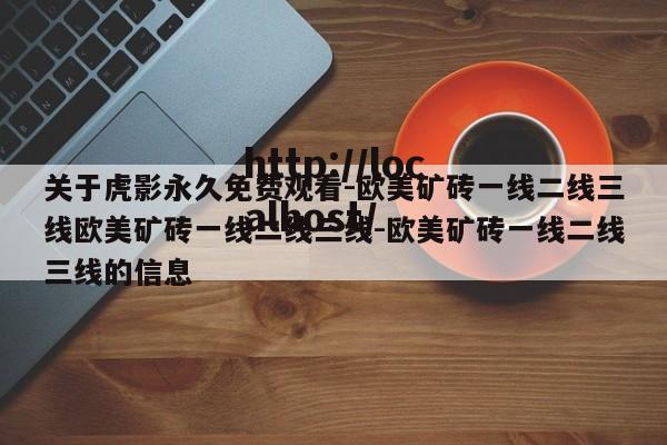 关于虎影永久免费观看-欧美矿砖一线二线三线欧美矿砖一线二线三线-欧美矿砖一线二线三线的信息