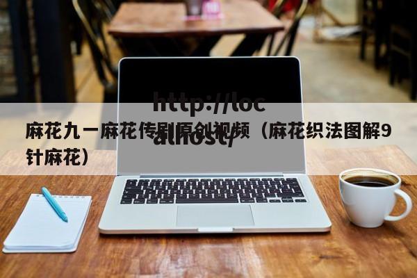 麻花九一麻花传剧原创视频(麻花织法图解9针麻花)